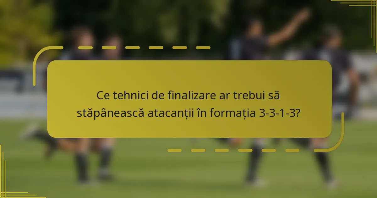 Ce tehnici de finalizare ar trebui să stăpânească atacanții în formația 3-3-1-3?