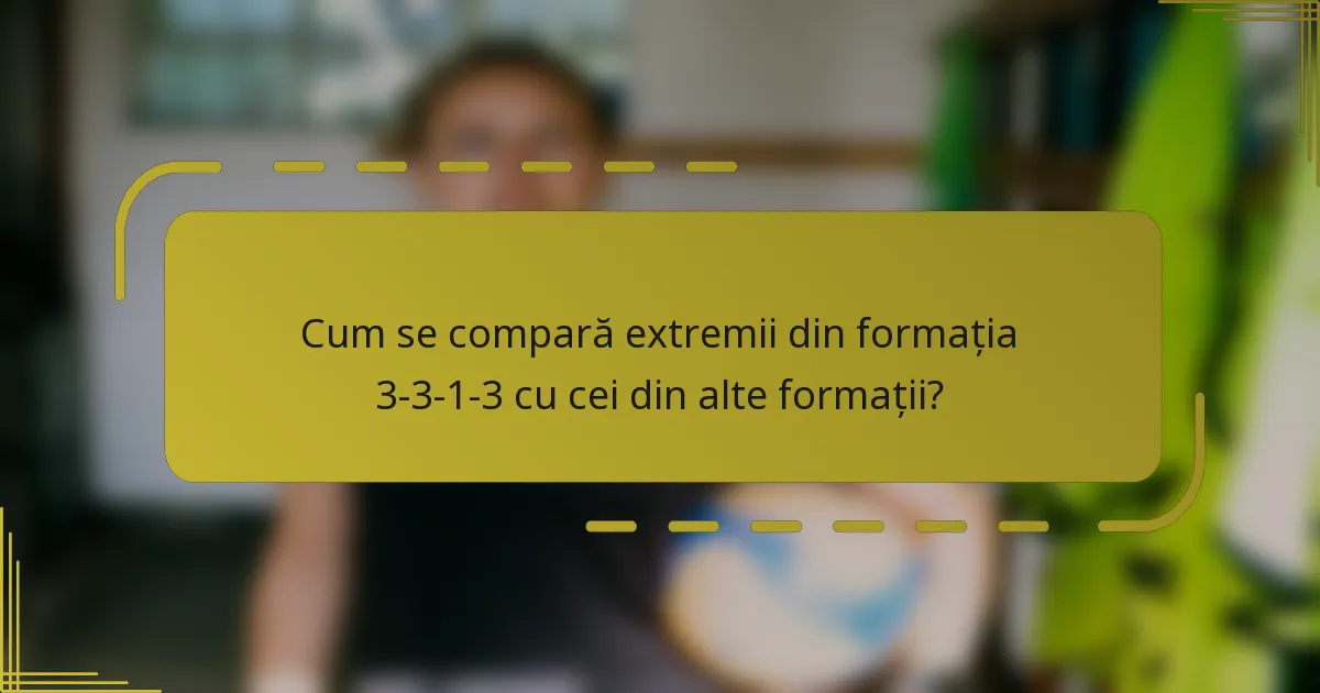 Cum se compară extremii din formația 3-3-1-3 cu cei din alte formații?